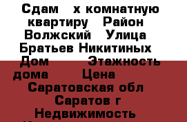 Сдам 3-х комнатную квартиру › Район ­ Волжский › Улица ­ Братьев Никитиных › Дом ­ 16 › Этажность дома ­ 6 › Цена ­ 14 000 - Саратовская обл., Саратов г. Недвижимость » Квартиры аренда   